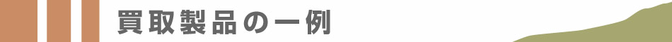 買取製品の一例